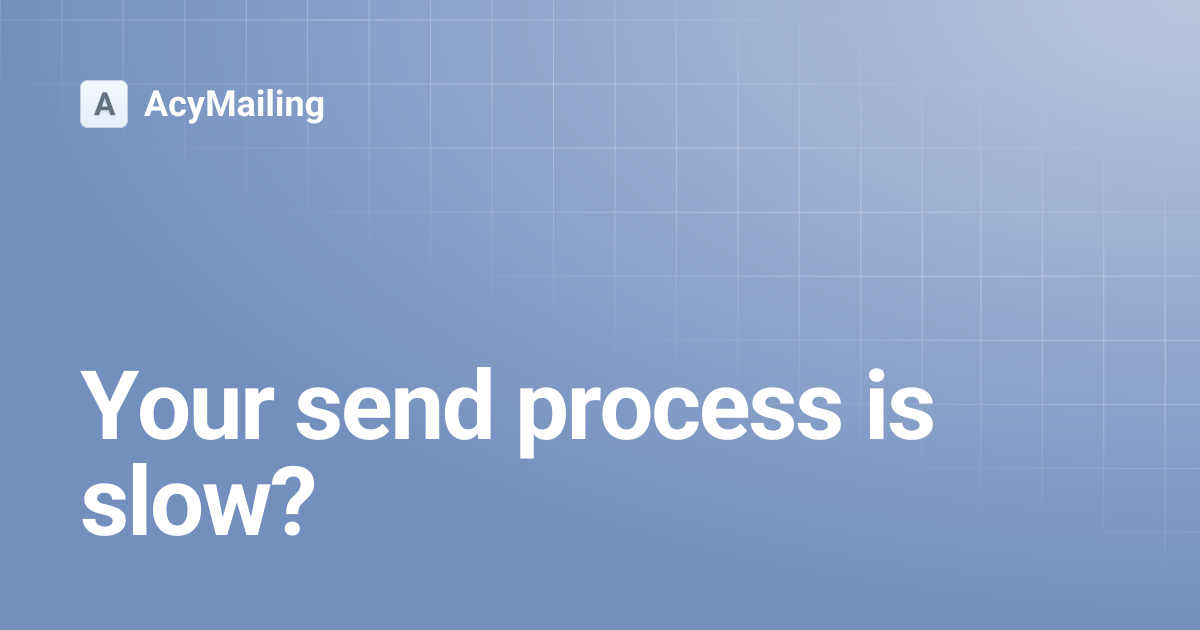 Your send process is slow? | Version 5 | AcyMailing